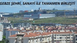 Gebze şehri, sanayi ile tamamen birleşti